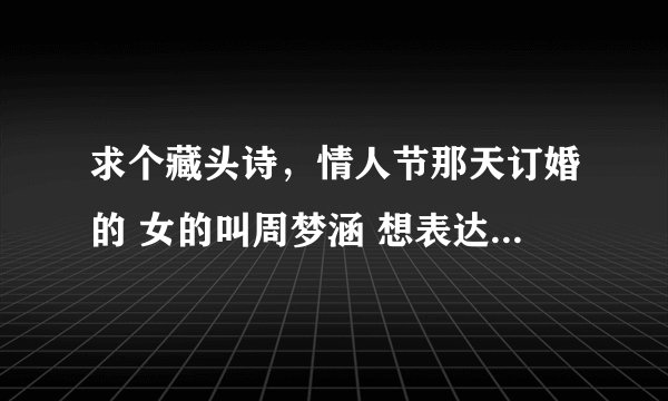 求个藏头诗，情人节那天订婚的 女的叫周梦涵 想表达不离不弃的意思的谢谢了 请大家帮忙