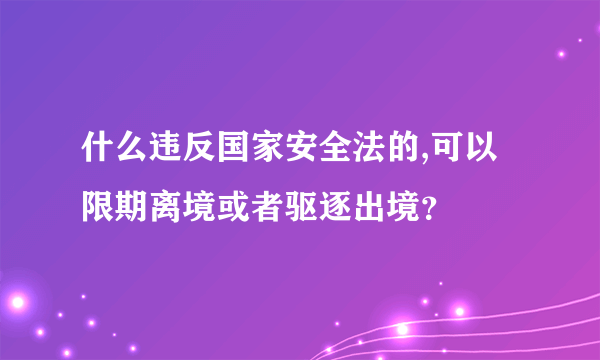 什么违反国家安全法的,可以限期离境或者驱逐出境？