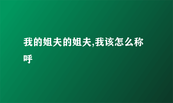 我的姐夫的姐夫,我该怎么称呼