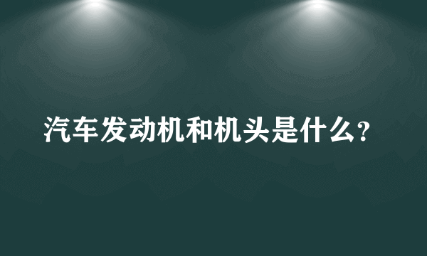 汽车发动机和机头是什么？