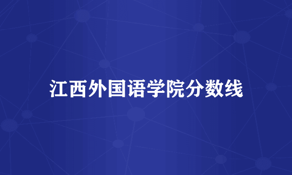 江西外国语学院分数线