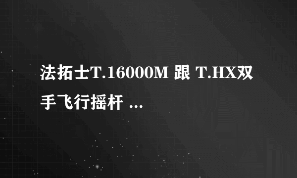 法拓士T.16000M 跟 T.HX双手飞行摇杆 哪个好用