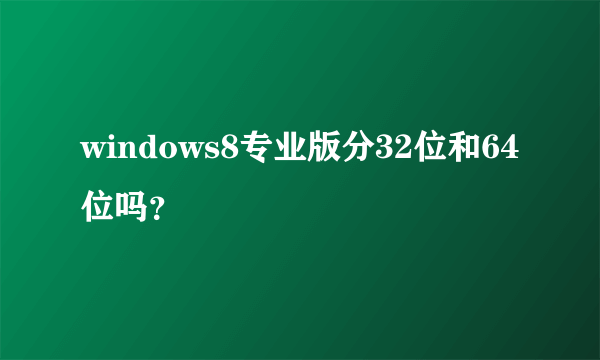 windows8专业版分32位和64位吗？