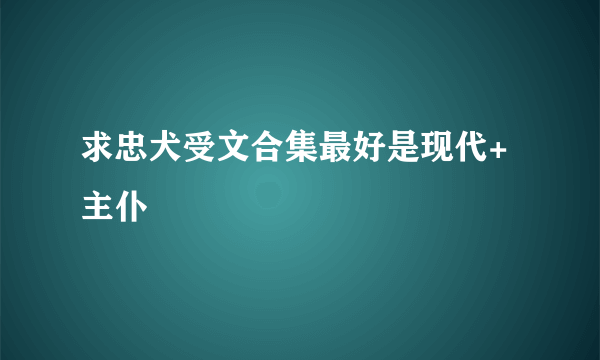 求忠犬受文合集最好是现代+主仆