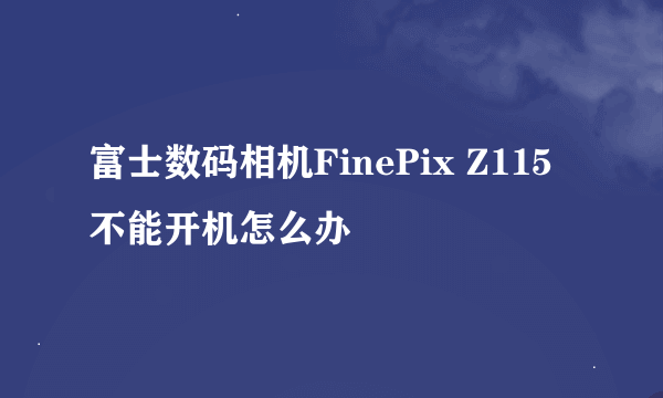 富士数码相机FinePix Z115不能开机怎么办