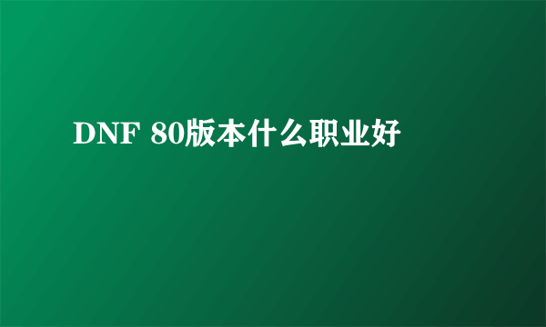 DNF 80版本什么职业好