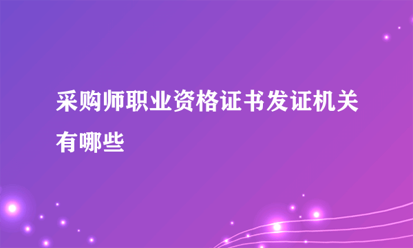 采购师职业资格证书发证机关有哪些