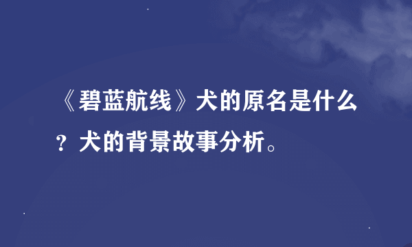 《碧蓝航线》犬的原名是什么？犬的背景故事分析。