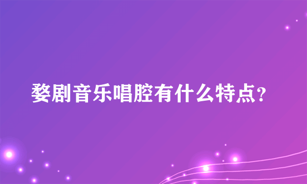 婺剧音乐唱腔有什么特点？