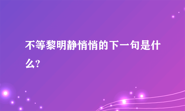 不等黎明静悄悄的下一句是什么?