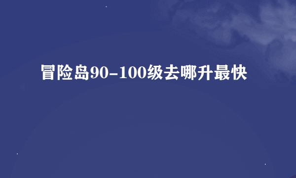 冒险岛90-100级去哪升最快