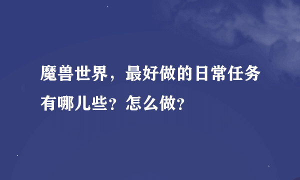 魔兽世界，最好做的日常任务有哪儿些？怎么做？