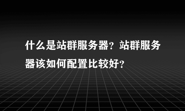 什么是站群服务器？站群服务器该如何配置比较好？