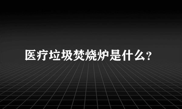 医疗垃圾焚烧炉是什么？