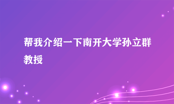 帮我介绍一下南开大学孙立群教授