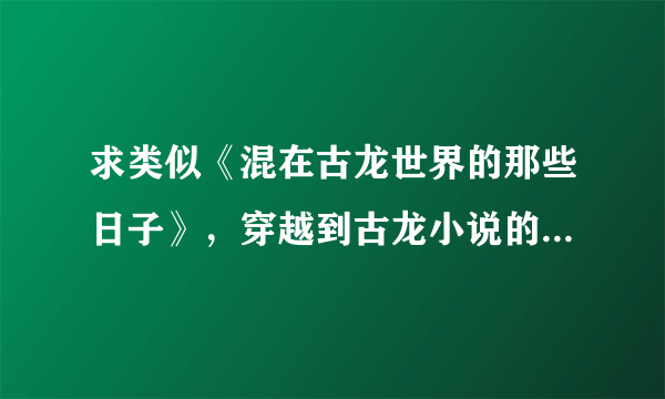 求类似《混在古龙世界的那些日子》，穿越到古龙小说的玄幻小说