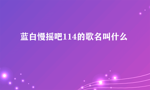 蓝白慢摇吧114的歌名叫什么