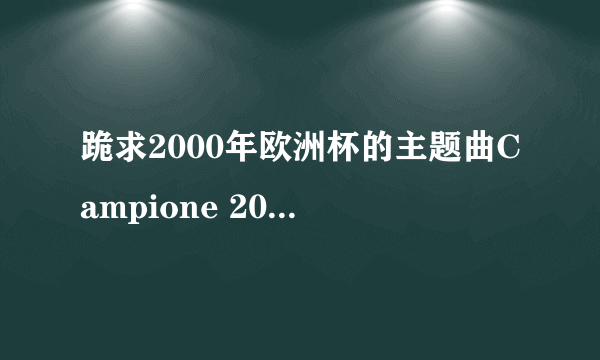 跪求2000年欧洲杯的主题曲Campione 2000的一个少见的版本