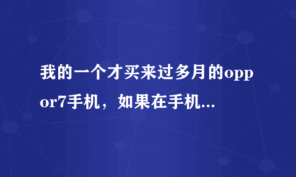 我的一个才买来过多月的oppor7手机，如果在手机店回收能卖出多少钱，手机什么都是好的