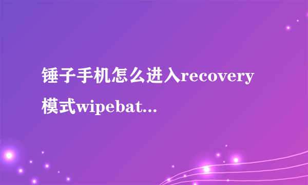 锤子手机怎么进入recovery模式wipebatterystats