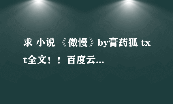 求 小说 《傲慢》by膏药狐 txt全文！！百度云微盘都可以！