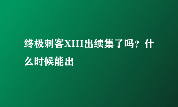 终极刺客XIII出续集了吗？什么时候能出