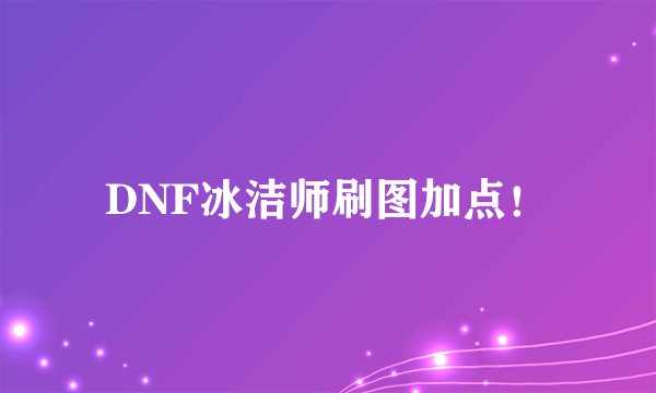 DNF冰洁师刷图加点！