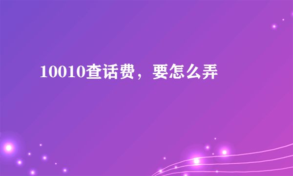 10010查话费，要怎么弄