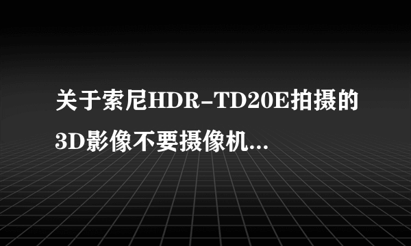 关于索尼HDR-TD20E拍摄的3D影像不要摄像机如何播放的问题