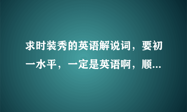 求时装秀的英语解说词，要初一水平，一定是英语啊，顺便带个翻译