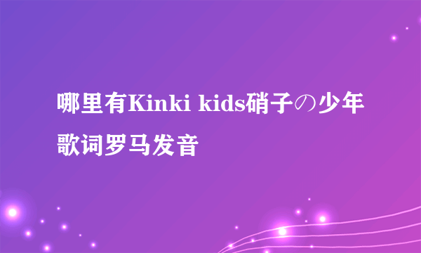 哪里有Kinki kids硝子の少年歌词罗马发音