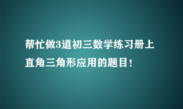 帮忙做3道初三数学练习册上直角三角形应用的题目！