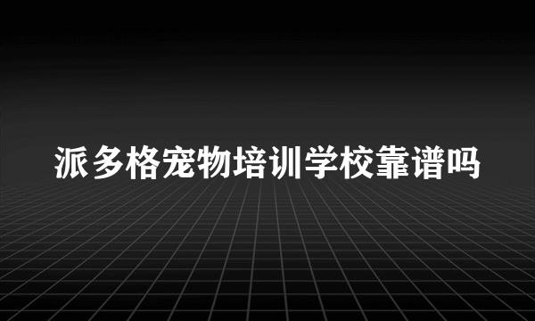 派多格宠物培训学校靠谱吗