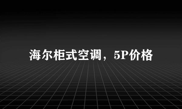 海尔柜式空调，5P价格