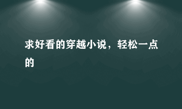 求好看的穿越小说，轻松一点的