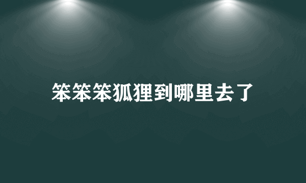 笨笨笨狐狸到哪里去了