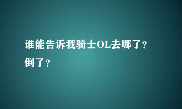 谁能告诉我骑士OL去哪了？倒了？