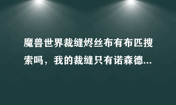 魔兽世界裁缝烬丝布有布匹搜索吗，我的裁缝只有诺森德的布匹搜索，如果有怎么学