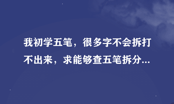 我初学五笔，很多字不会拆打不出来，求能够查五笔拆分字根的软件或输入法