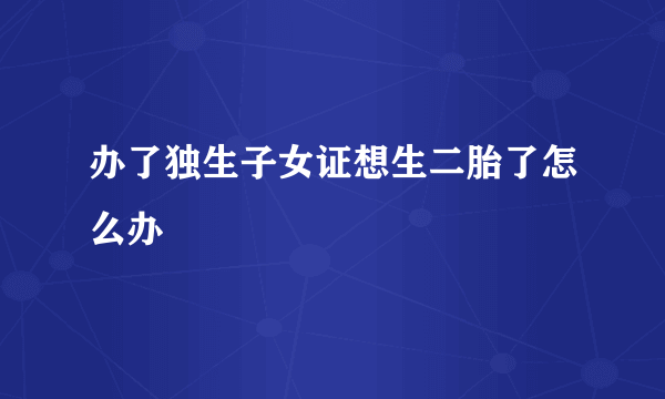 办了独生子女证想生二胎了怎么办