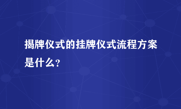 揭牌仪式的挂牌仪式流程方案是什么？