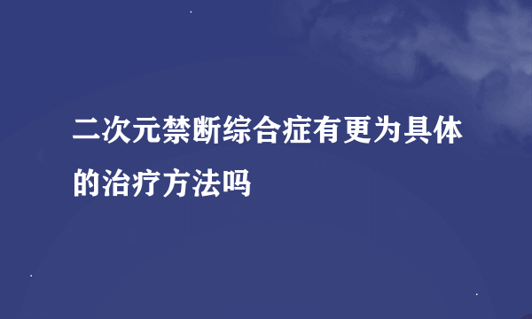 二次元禁断综合症有更为具体的治疗方法吗