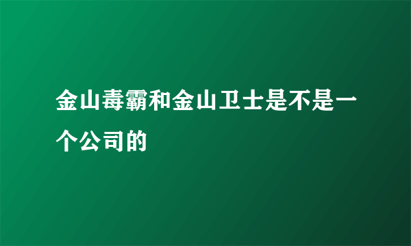 金山毒霸和金山卫士是不是一个公司的