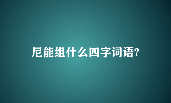 尼能组什么四字词语?