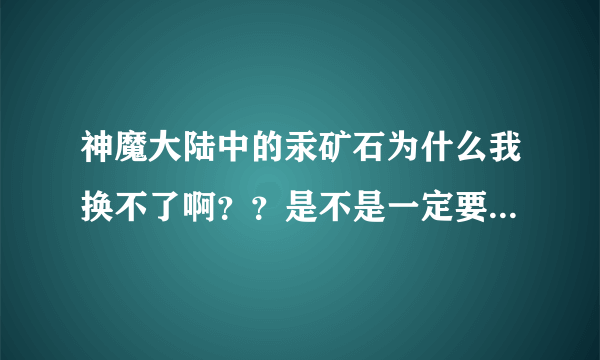 神魔大陆中的汞矿石为什么我换不了啊？？是不是一定要学采矿才能换？