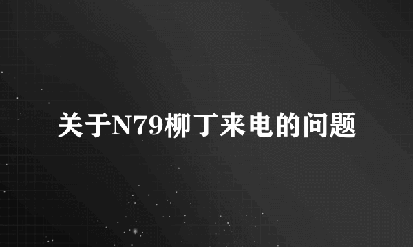 关于N79柳丁来电的问题