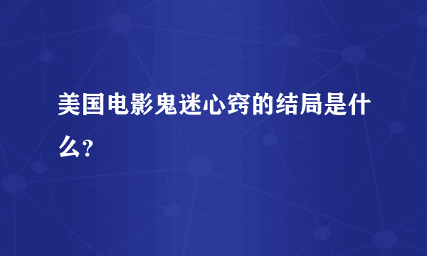 美国电影鬼迷心窍的结局是什么？