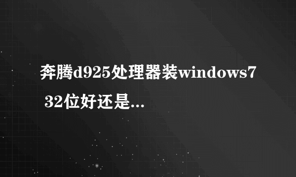 奔腾d925处理器装windows7 32位好还是64位好些