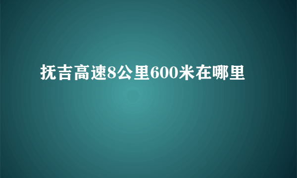 抚吉高速8公里600米在哪里