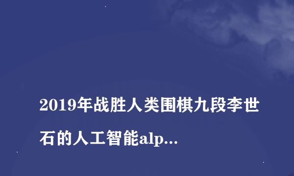 
2019年战胜人类围棋九段李世石的人工智能alpha+go它所使用的学习算法叫什么

